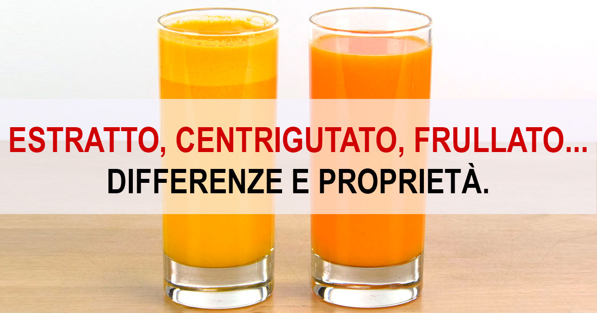 Estratto, Centrifugato, Frullato... Differenze e proprietà